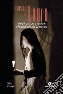 I misteri di Laura. Intrighi, passioni e vendette a Palazzo Vitelli alla Cannoniera libro di Consigli Silvia