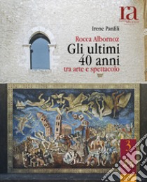 Rocca Albornoz. Gli ultimi 40 anni tra arte e spettacolo libro di Panfili Irene