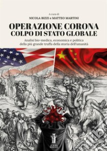 Operazione Corona: colpo di stato globale. Analisi bio-medica, economica e politica della più grande truffa della storia dell'umanità libro di Bizzi Nicola; Martini Matteo