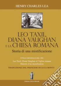 Léo Taxil, Diana Vaugham e la Chiesa romana. Storia di una mistificazione libro di Lea Henry Charles; Bizzi N. (cur.)