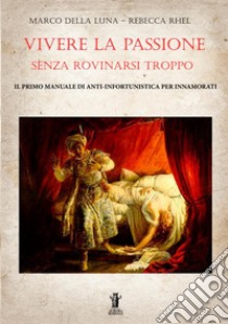 Vivere la passione senza rovinarsi troppo. Il primo manuale di anti-infortunistica per innamorati libro di Della Luna Marco; Rhel Rebecca