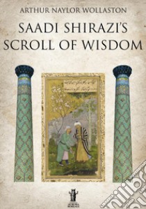 Saadi Shirazi's. Scroll of Wisdom libro di Wollaston Arthur Naylor; Bizzi N. (cur.)