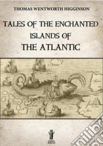 Tales of the enchanted islands of the Atlantic libro di Higginson Thomas Wentworth; Bizzi N. (cur.)