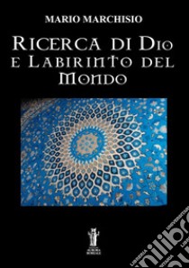 Ricerca di Dio e labirinto del mondo libro di Marchisio Mario