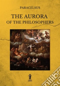 The aurora of the philosophers. Ediz. integrale libro di Paracelsus