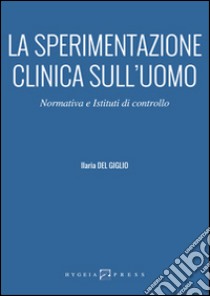 La sperimentazione clinica sull'uomo. Normativa e istituti di controllo libro di Del Giglio Ilaria