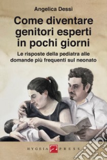 Come diventare genitori esperti in pochi giorni. Le risposte della pediatra alle domande più frequenti sul neonato libro di Dessì Angelica