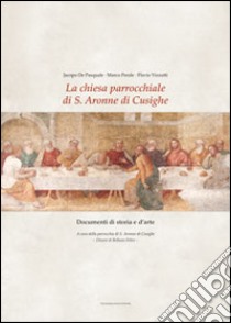 La chiesa parrocchiale di S. Aronne di Cusighe. Documenti di storia e d'arte libro di De Pasquale Jacopo; Perale Marco; Vizzutti Flavio; Parrocchia S. Aronne di Cusighe (cur.)