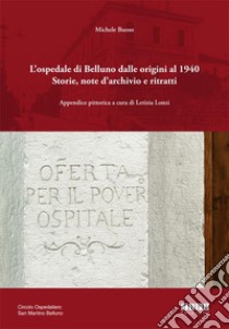 L'ospedale di Belluno dalle origini al 1940. Storie, note d'archivio e ritratti. Ediz. illustrata libro di Buoso Michele