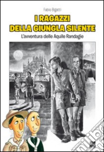 I ragazzi della giungla silente. L'avventura delle aquile randagie libro di Bigatti Fabio