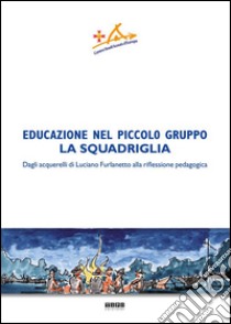 Educazione nel piccolo gruppo. La squadriglia. Dagli acquarelli di Luciano Furlanetto alla riflessione pedagocica libro di Centro studi Scout (cur.)