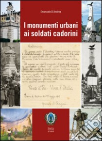 I monumenti urbani ai soldati cadorini libro di D'Andrea Emanuele