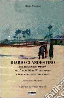 Diario clandestino del prigioniero 01603 nell'Oflag 83 di Wietzendorf e documentazione del campo. Germania 1943-1945 libro di Monico Mario; Monico G. (cur.)