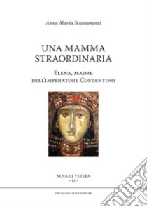 Una mamma straordinaria. Elena, madre dell'imperatore Costantino libro di Sciaramenti Anna Maria