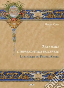 Tra storia e imprenditoria bellunese. La conceria dei fratelli Colle libro di Curti Miriam