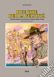 Due vite per la felicità. Il fumetto della vita avventurosa di Robert Baden-Powell libro di Santanoceto Saro