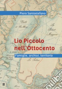 Lio Piccolo nell'Ottocento. Famiglie, archivi, territorio libro di Santostefano Piero