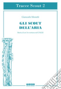 Gli scout dell'aria. Storia di un'avventura nel CNGEI. Ediz. illustrata libro di Monetti Giancarlo