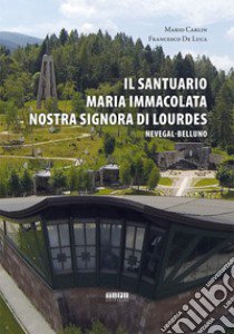 Il Santuario Maria Immacolata Nostra Signora di Lourdes. Nevegal-Belluno libro di Carlin Mario; De Luca Francesco