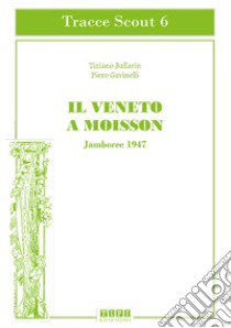 Il Veneto a Moisson. Jamboree 1947. Ediz. illustrata libro di Ballarin Tiziano; Gavinelli Piero