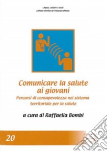 Comunicare la salute ai giovani. Percorsi di consapevolezza nel sistema territoriale per la salute libro di Bombi R. (cur.)