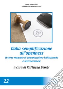 Dalla semplificazione all'openness. Il terzo manuale di comunicazione istituzionale e internazionale libro di Bombi R. (cur.)