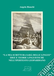 «La mia scrittura sarà delle lingue». Idee e teorie linguistiche nell'ipertesto leopardiano libro di Bianchi Angela