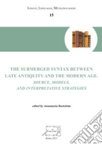 The submerged syntax between Late Antiquity and the Modern Age. Source, models, and interpretative strategies libro di Bartolotta A. (cur.)