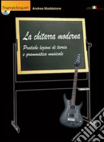 La chitarra moderna. Pratiche lezioni di teoria e grammatica musicale. Con CD-ROM libro di Maddalone Andrea