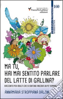 Ma tu, hai mai sentito parlare del latte di gallina? Racconto per adulti che si sentono ancora un po' bambini libro di Stroppiana Dalzini Annamaria; Celestini I. (cur.)