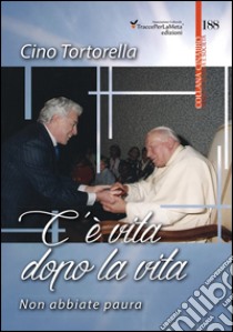 C'è vita dopo la vita. Non abbiate paura libro di Tortorella Cino