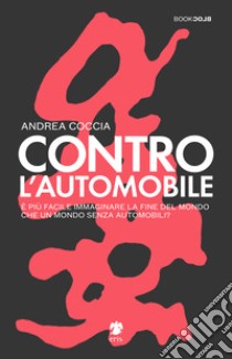 Contro l'automobile. È più facile immaginare la fine del mondo che un mondo senza automobili? libro di Coccia Andrea; Cinerari R. (cur.)