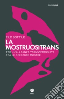 La mostruositrans. Per un'alleanza transfemminista fra le creature mostre libro di Filo Sottile