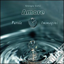 Amore. Parole e immagini libro di Celsi Giorgio