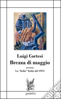 Brezza di maggio ovvero la «bella» Italia del 1975 libro di Cortesi Luigi