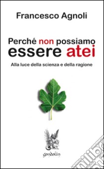 Perché non possiamo essere atei. Alla luce della scienza e della ragione libro di Agnoli Francesco