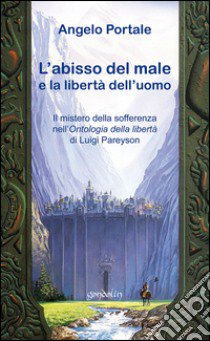 L'abisso del male: la libertà di Dio e la libertà dell'uomo. Il mistero della sofferenza nell'«Ontologia della libertà» di Luigi Pareyson libro di Portale Angelo