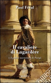 Il cavaliere di Lagardère o il gobbo misterioso di Parigi libro di Féval Paul