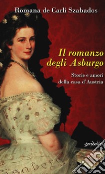 Il romanzo degli Asburgo. Storie e amori della casa d'Austria libro di De Carli Szabados Romana