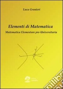 Elementi di matematica. Matematica elementare pre-universitaria libro di Granieri Luca