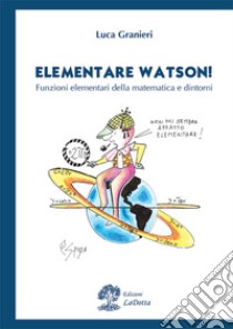 Elementare Watson! Funzioni elementari della matematica e dintorni libro di Granieri Luca