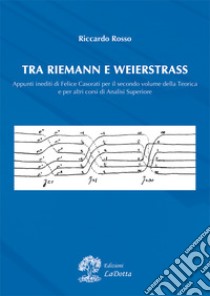 Tra Riemann e Weistrass. Appunti inediti di Felice Casorati per il secondo volume della teorica e per altri corsi di analisi superiore libro di Rosso Riccardo