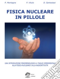 Fisica nucleare in pillole. Una introduzione fenomenologica a taglio sperimentale alla fisica nucleare e alla radioattività libro di Montagna Paolo Maria; Vitulo Paolo; Santostasi Davide