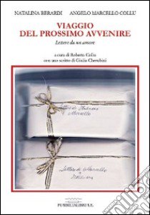 Viaggio del prossimo avvenire. Lettere da un amore libro di Berardi Natalina; Collu Angelo M.; Collu R. (cur.)