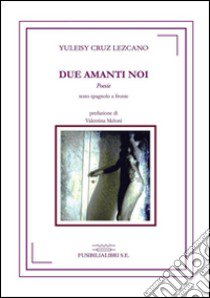 Due amanti noi. Ediz. italiana e spagnola libro di Cruz Lezcano Yuleisy