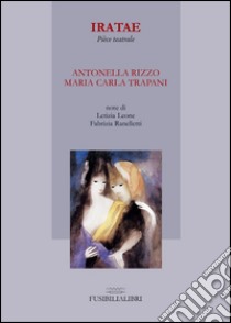 Iratae. Pièce teatrale libro di Rizzo Antonella; Trapani M. Carla