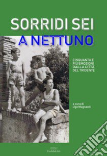 Sorridi sei a Nettuno. Cinquanta e più emozioni dalla città del tridente. Nuova ediz. libro di Magnanti U. (cur.)