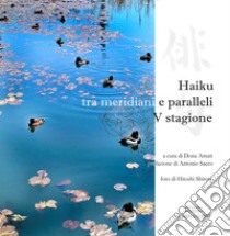 Haiku tra meridiani e paralleli. Quinta stagione libro di Amati D. (cur.)