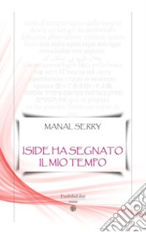 Iside ha segnato il mio tempo libro di Serry Manal; Rizzo A. (cur.)