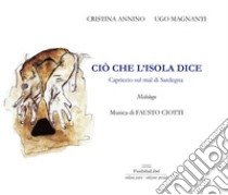 Ciò che l'Isola dice. Capriccio sul mal di Sardegna. Con CD-Audio libro di Annino Cristina; Magnanti Ugo